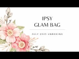 Ipsy Glam Bag July 2023 Unboxing: Beauty Bonanza and Surprises Galore! Get Ready to Swoon!