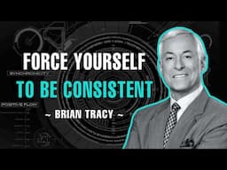 Force Your Self To Be Consistent! - Brian Tracy