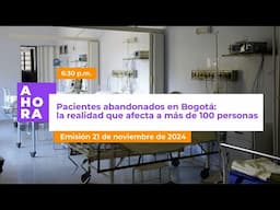 La difícil situación de los pacientes abandonados en Bogotá | AHORA | 21 de noviembre de 2024