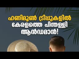 ഹണിമൂൺ ഡെസ്റ്റിനേഷനുകളിൽ നിന്നും കേരളം ഔട്ട്‌ ആകുന്നുവോ?