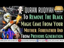 Powerful Ruqyah To Remove Black Magic Came From Your Mother, Forefather And From Previous Generation