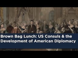 Brown Bag Lunch: US Consuls & the Development of American Diplomacy