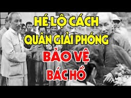 TUYỆT MẬT: Lần Đầu Tiết Lộ Công Tác Bảo Vệ BÁC HỒ Chưa Từng Có Trong Lịch Sử