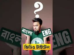 ভিডিওর টাইটেল বাংলায় নাকি ইংরেজিতে?