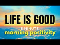 Life is Good! 5 Minutes of Morning Positivity 🤩