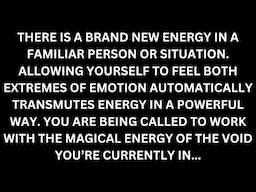 The void you're in is a powerful portal of creation. A familiar person / situation has new energy...