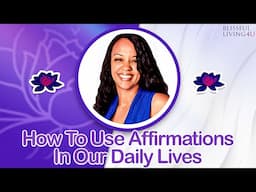 How To Use Affirmations In Our Daily Lives | Positive Affirmations