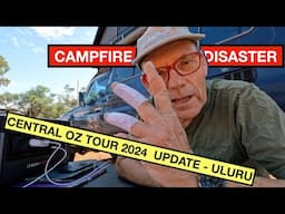 Central Oz 2024 Update Uluru - Camp Fire Disaster! Burnt Fingers. What to do?