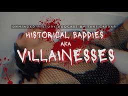 Historical Baddies: Unveiling History's Villainesses - Unhinged History Podcast Episode 16