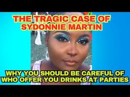 THE TRAGIC CASE OF SYDONNIE MARTIN : WHY YOU SHOULD BE CAREFUL OF WHO OFFER YOU DRINKS AT PARTIES