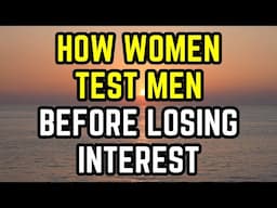 How women test men before losing interest (MUST WATCH)