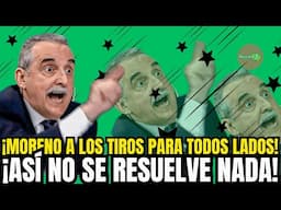 ¡MORENO A LOS TIROS PARA TODOS LADOS! ¡ASÍ NO SE RESUELVE NADA!