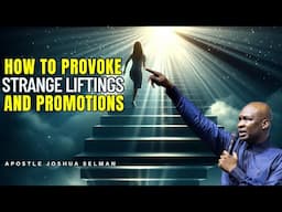 HOW TO PROVOKE STRANGE LIFTINGS AND PROMOTIONS IN ALL AREAS OF LIFE | APOSTLE JOSHUA SELMAN