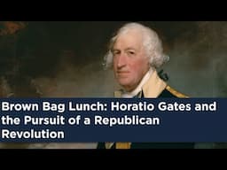 Brown Bag Lunch: Horatio Gates and the Pursuit of a Republican Revolution