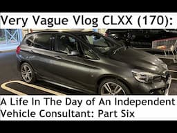 Very Vague Vlog CLXX (170): A Life In The Day of An Independent Vehicle Consultant - Part Six