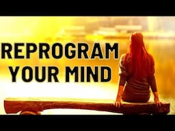 HOW TO REPROGRAM YOUR MIND:  SIX TIPS