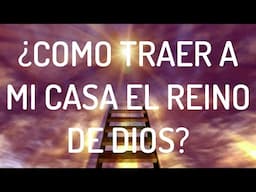 ¿Cómo traer a mi casa el reino de dios? ¡Palabras de sabiduría que llegan de lo alto! ¡Amén!