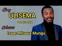 ULISEMA utanisaidia by Isaac Mtu wa Mungu