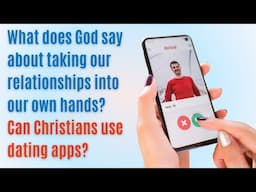 What does God say about taking our relationships into our own hands? Can Christians use dating apps?