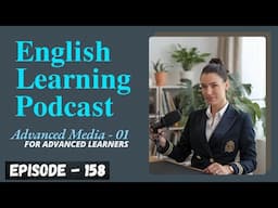 English Learning Podcast Conversation Episode 158 | Advanced Media For Advanced Learners 01