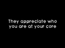 Be with someone who truly appreciates who you are at your core