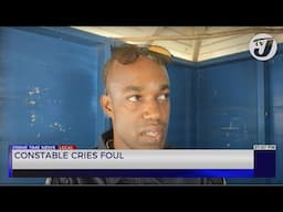 Constable Cries Foul | TVJ News