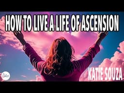 How To Live A Life Of Ascension! // Katie Souza