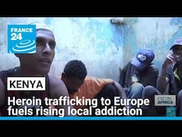 Heroin destroying lives in Kenya: trafficking to Europe fuels rising local addiction • FRANCE 24