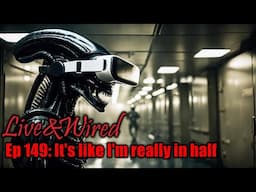 Live & Wired Ep 149: It's like I'm really in half!