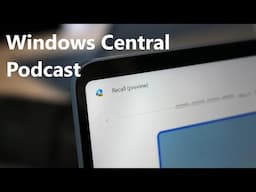 The fallout from Windows Recall | Windows Central Podcast LIVE | 06/06/24