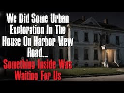 "We Did Some Urban Exploration In The House On Harbor View Road" Creepypasta Scary Story