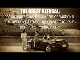 THE GREATEST REFUSAL OF JESUS--The Dangers of Emotional, Shallow, Quick & Temporary Converts