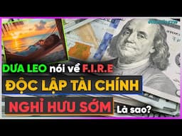 Dưa Leo nói về FIRE - Độc Lập Tài Chính, Nghỉ Hưu Sớm là sao? [Dưa Leo DBTT]