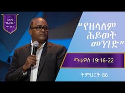 የማቴዎስ ወንጌል ትምህርት 86 | የዘላለም ሕይወት መንገድ | በአብርሃም ተ/ ማርያም | Matthew Teaching 86 | By Abraham T/Mariyam