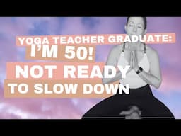 Yoga Teacher Graduate: I'm in my 50’s! I am not ready to slow down in the slightest!