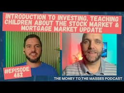 Podcast Ep 482 - Intro to investing, teaching kids about the stock market & mortgage market update