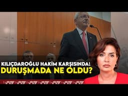 KILIÇDAROĞLU HAKİM KARŞISINDA! DURUŞMADA NE OLDU?