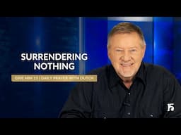 Surrendering Nothing | Give Him 15: Daily Prayer with Dutch | November 15, 2024