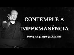 Dzongsar Jamyang Khyentse - Contemple a Impermanência