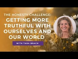 The Honesty Challenge: Getting More Truthful with Ourselves and Our World - Tara Brach