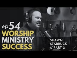 Worship Ministry Success - Shawn Starbuck - Part 2 - Worship Band Builder Podcast