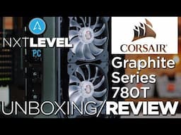 Corsair Graphite Series 780T Unboxing and Review - NXT Level PC - Custom PC Builders