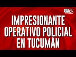 Impresionante operativo policial en Tucumán