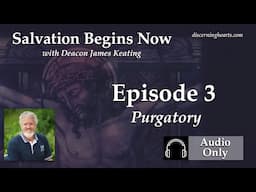 SBN3 – Purgatory – Salvation Begins Now: Last Things First with Deacon James Keating – Discerning...