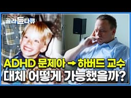 선천적 ADHD에 고등학교 ‘전과목 F 성적 미달로 중퇴'한 남자는 어떻게 하버드대 교수가 되었을까?｜전세계가 주목한 대반전｜다큐프라임｜#골라듄다큐