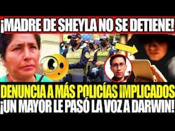 🔥¡MADRE DE SHEYLA NO SE DETIENE!💥DENUNCIA MÁS POLICÍAS IMPLICADOS; UN MAYOR LE PASÓ LA VOZ A DARWIN