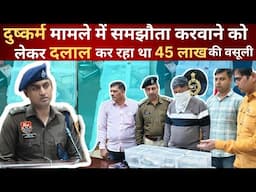 दुष्कर्म मामले में समझोता करवाने को लेकर दलाल कर रहा था 45 लाख की वसूली पुलिस ने दबोचा पैसों के साथ!