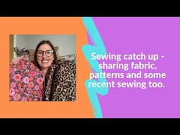 Join me for a chatty sewing catch up - sharing some fabric, patterns and recent makes.