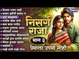 निसर्ग राजा भाग - 3 प्रेमाला उपमा नाही | प्रेमाची सुपरहिट गाणी | Top 12 Nisarg Raja | Marathi Songs