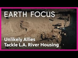 Unlikely Allies Fight for Affordable Housing Solutions Along L.A. River | Earth Focus | PBS SoCal